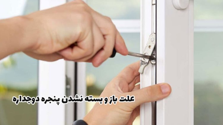 علت بسته نشدن پنجره دوجداره و راهکارهای کامل و دقیق برای رفع آن